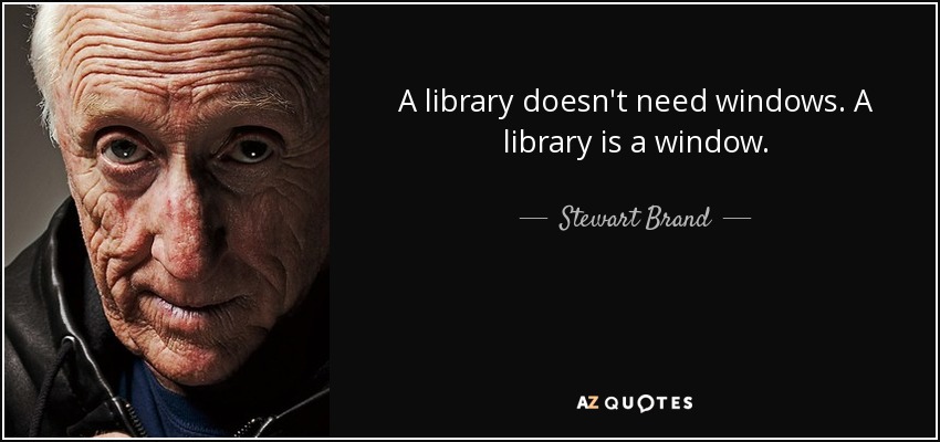 A library doesn't need windows. A library is a window. - Stewart Brand