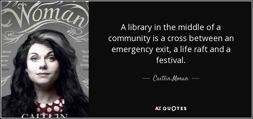 A library in the middle of a community is a cross between an emergency exit, a life raft and a festival. - Caitlin Moran