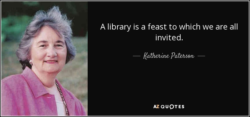 A library is a feast to which we are all invited. - Katherine Paterson