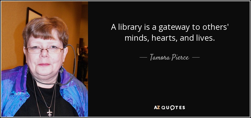 A library is a gateway to others' minds, hearts, and lives. - Tamora Pierce