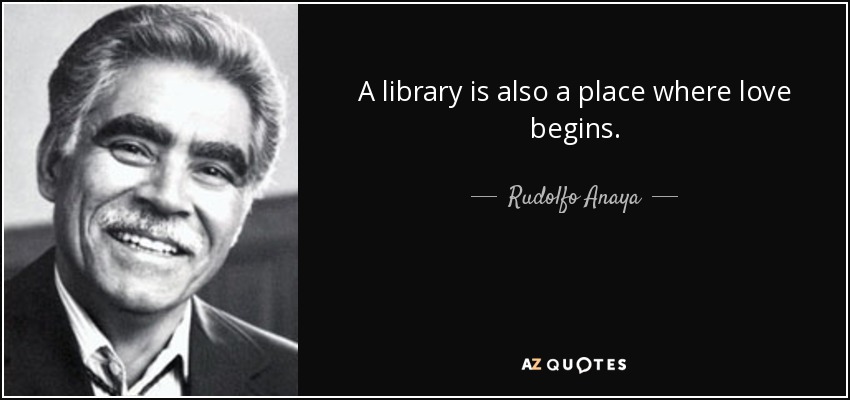 A library is also a place where love begins. - Rudolfo Anaya