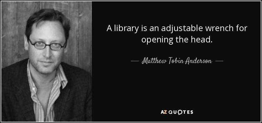 A library is an adjustable wrench for opening the head. - Matthew Tobin Anderson