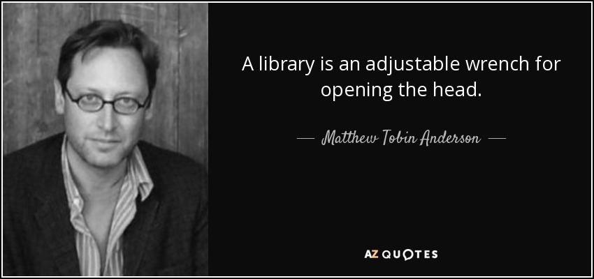 A library is an adjustable wrench for opening the head. - Matthew Tobin Anderson