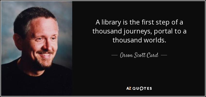 A library is the first step of a thousand journeys, portal to a thousand worlds. - Orson Scott Card