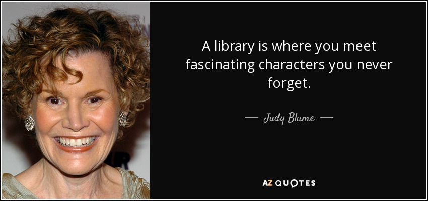 A library is where you meet fascinating characters you never forget. - Judy Blume