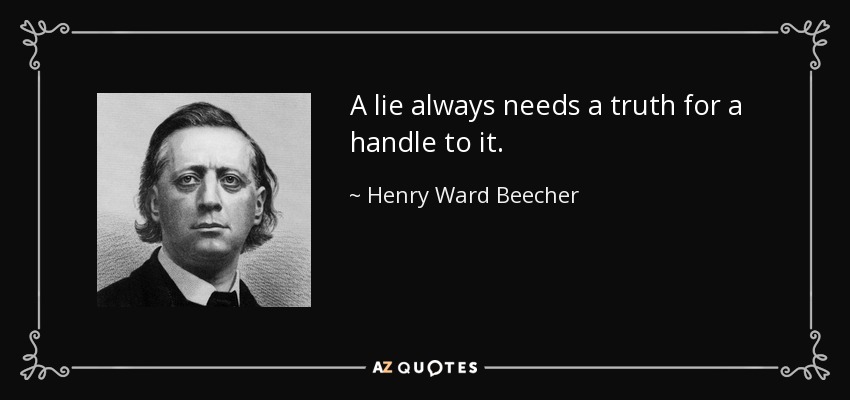 A lie always needs a truth for a handle to it. - Henry Ward Beecher