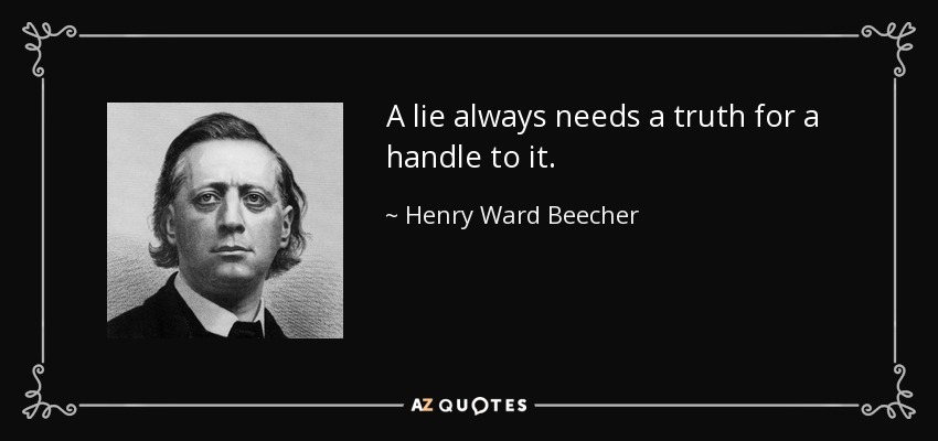 A lie always needs a truth for a handle to it. - Henry Ward Beecher