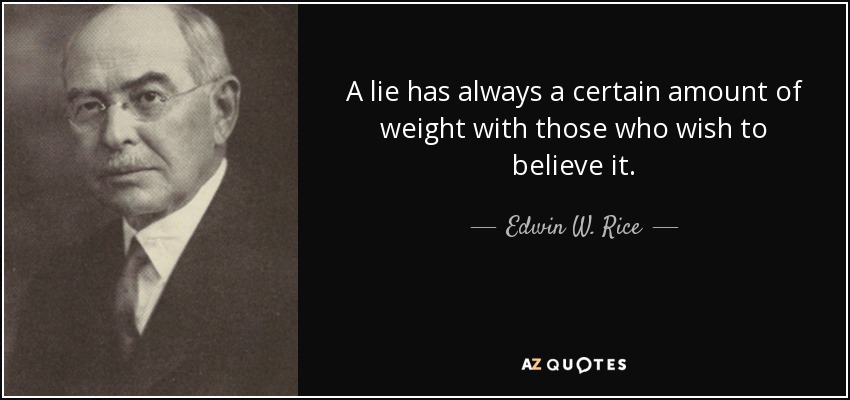 A lie has always a certain amount of weight with those who wish to believe it. - Edwin W. Rice