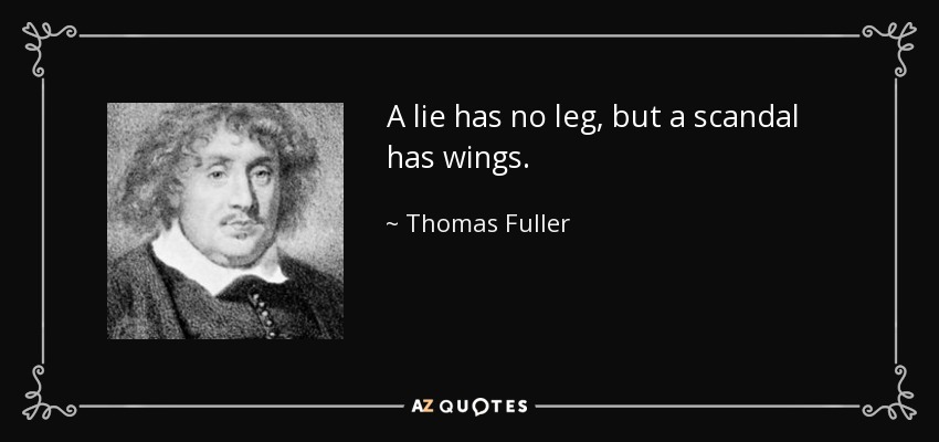 A lie has no leg, but a scandal has wings. - Thomas Fuller
