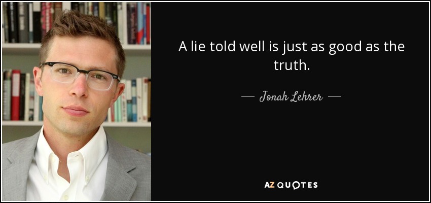 A lie told well is just as good as the truth. - Jonah Lehrer