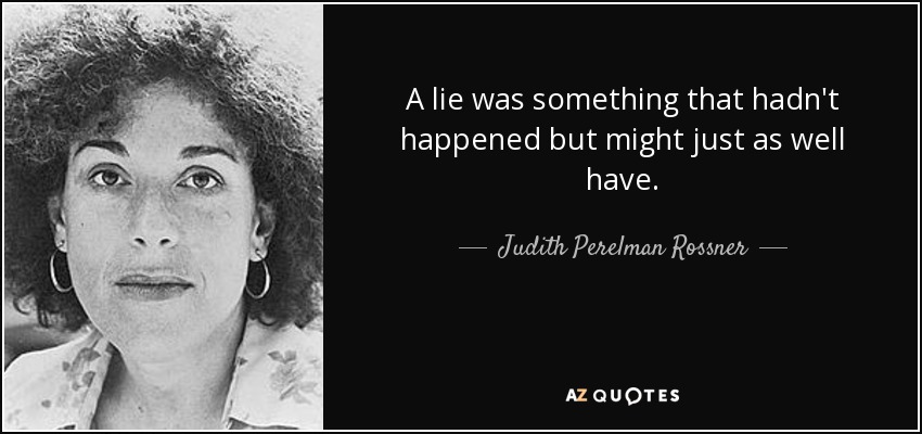 A lie was something that hadn't happened but might just as well have. - Judith Perelman Rossner