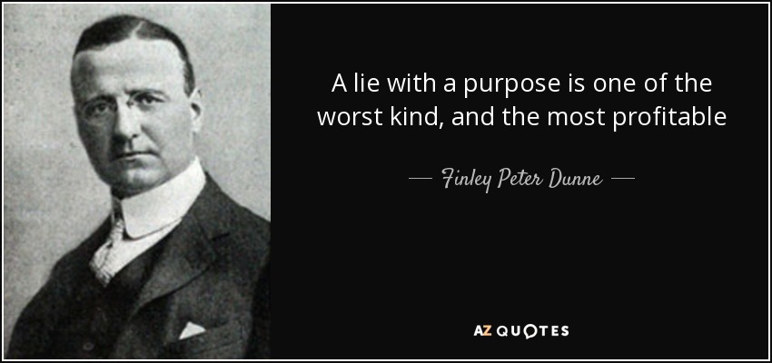 A lie with a purpose is one of the worst kind, and the most profitable - Finley Peter Dunne
