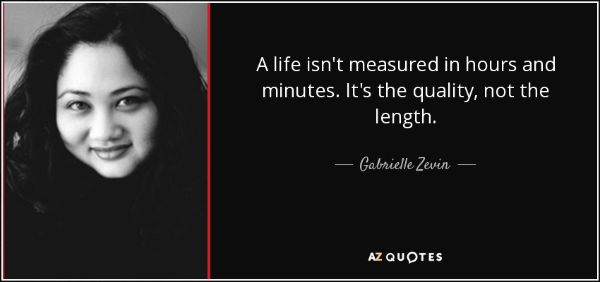 A life isn't measured in hours and minutes. It's the quality, not the length. - Gabrielle Zevin