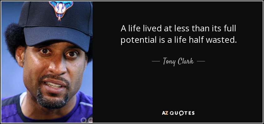 A life lived at less than its full potential is a life half wasted. - Tony Clark