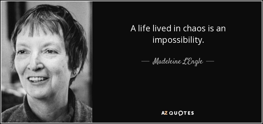 A life lived in chaos is an impossibility. - Madeleine L'Engle