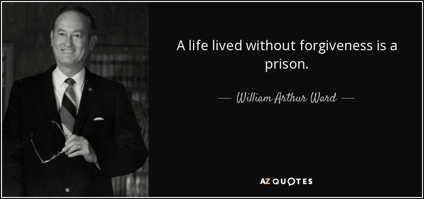 A life lived without forgiveness is a prison. - William Arthur Ward