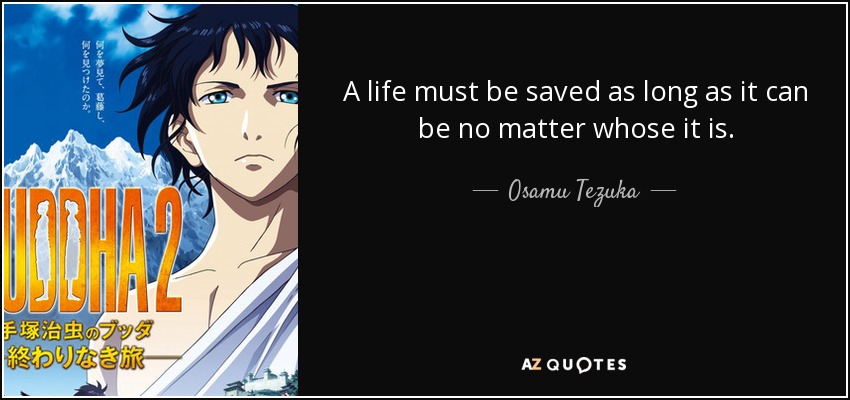 A life must be saved as long as it can be no matter whose it is. - Osamu Tezuka