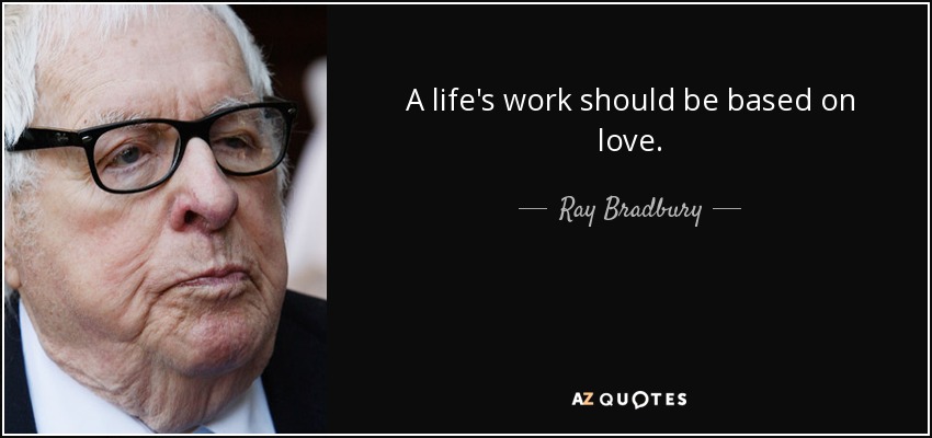 A life's work should be based on love. - Ray Bradbury