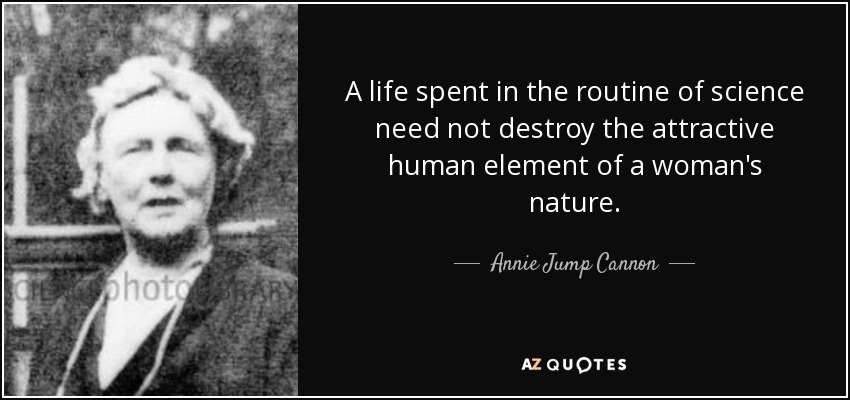 A life spent in the routine of science need not destroy the attractive human element of a woman's nature. - Annie Jump Cannon