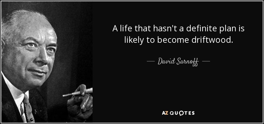 A life that hasn't a definite plan is likely to become driftwood. - David Sarnoff