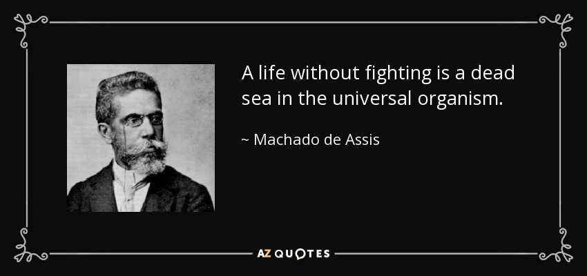 A life without fighting is a dead sea in the universal organism. - Machado de Assis