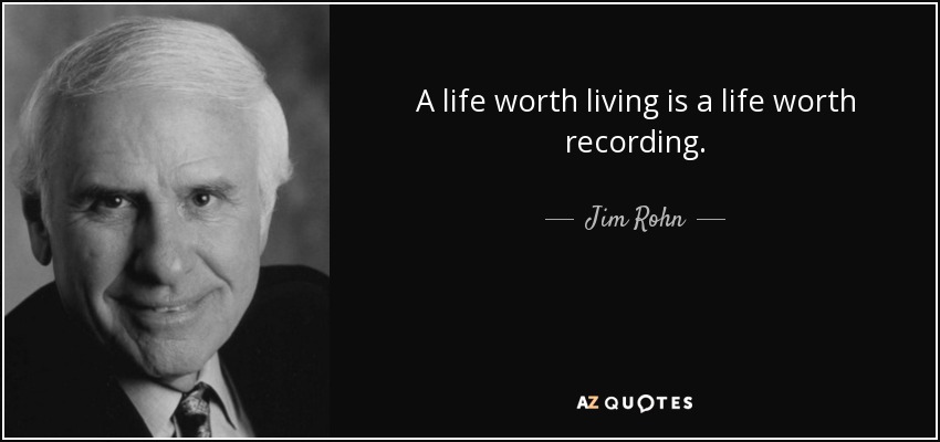 A life worth living is a life worth recording. - Jim Rohn