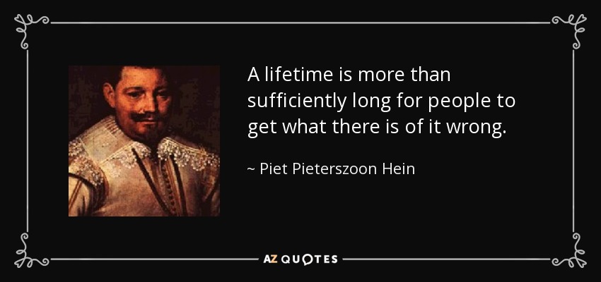 A lifetime is more than sufficiently long for people to get what there is of it wrong. - Piet Pieterszoon Hein