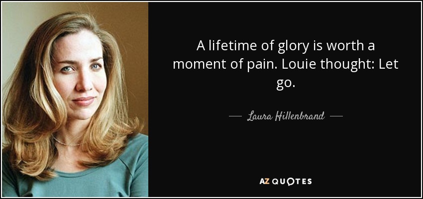A lifetime of glory is worth a moment of pain. Louie thought: Let go. - Laura Hillenbrand