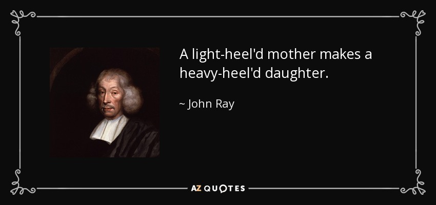 A light-heel'd mother makes a heavy-heel'd daughter. - John Ray