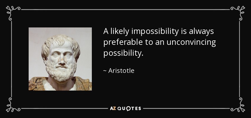 A likely impossibility is always preferable to an unconvincing possibility. - Aristotle