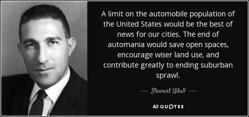 A limit on the automobile population of the United States would be the best of news for our cities. The end of automania would save open spaces, encourage wiser land use, and contribute greatly to ending suburban sprawl. - Stewart Udall