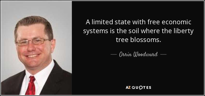 A limited state with free economic systems is the soil where the liberty tree blossoms. - Orrin Woodward