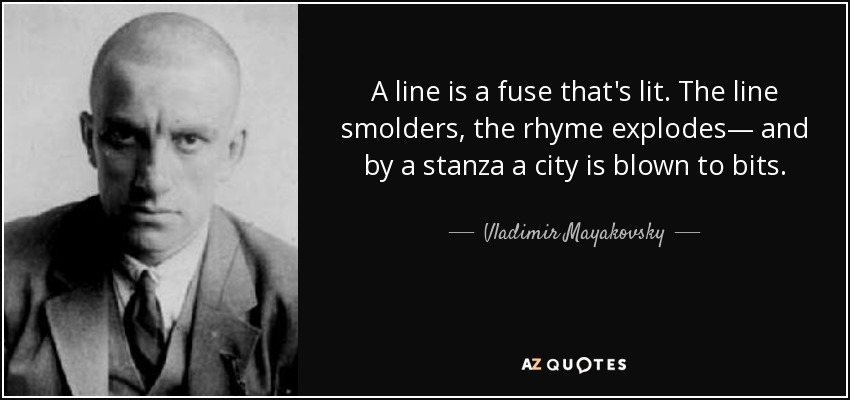 A line is a fuse that's lit. The line smolders, the rhyme explodes— and by a stanza a city is blown to bits. - Vladimir Mayakovsky