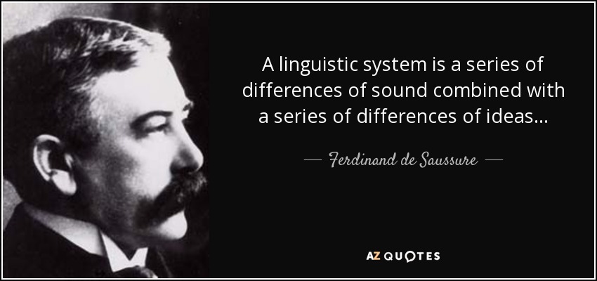 A linguistic system is a series of differences of sound combined with a series of differences of ideas... - Ferdinand de Saussure