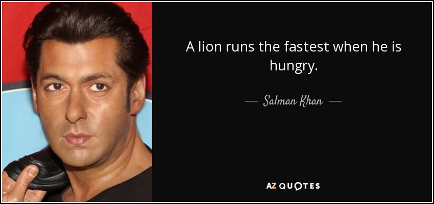 A lion runs the fastest when he is hungry. - Salman Khan
