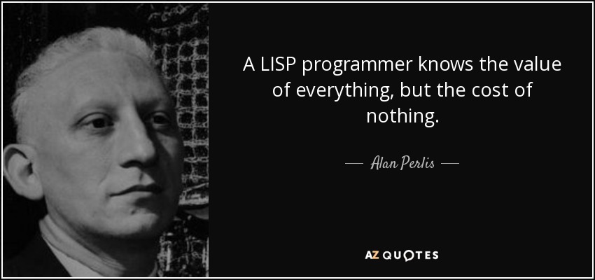 A LISP programmer knows the value of everything, but the cost of nothing. - Alan Perlis