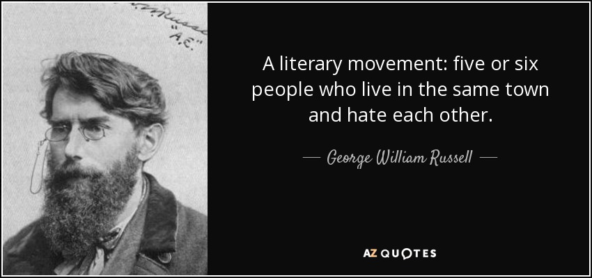 A literary movement: five or six people who live in the same town and hate each other. - George William Russell