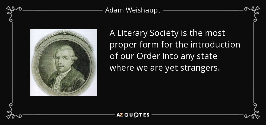 A Literary Society is the most proper form for the introduction of our Order into any state where we are yet strangers. - Adam Weishaupt
