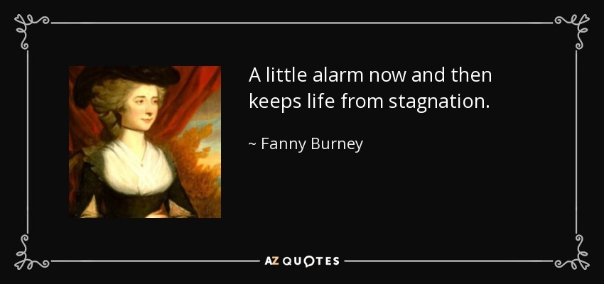 A little alarm now and then keeps life from stagnation. - Fanny Burney