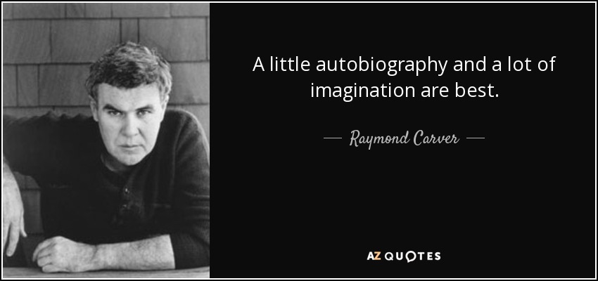 A little autobiography and a lot of imagination are best. - Raymond Carver