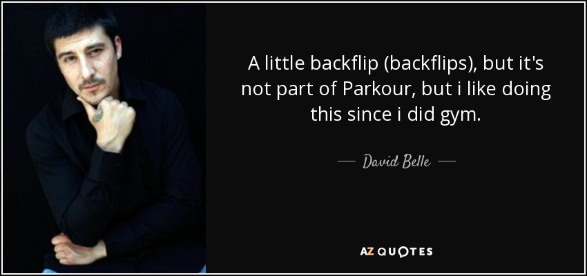 A little backflip (backflips), but it's not part of Parkour, but i like doing this since i did gym. - David Belle