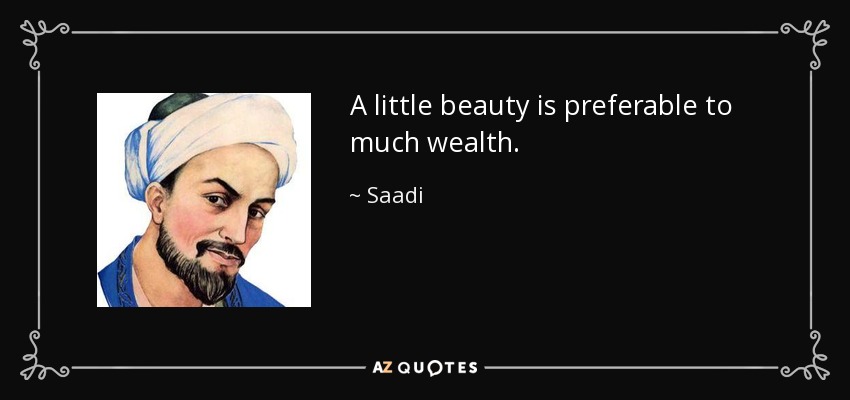 A little beauty is preferable to much wealth. - Saadi