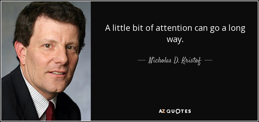A little bit of attention can go a long way. - Nicholas D. Kristof