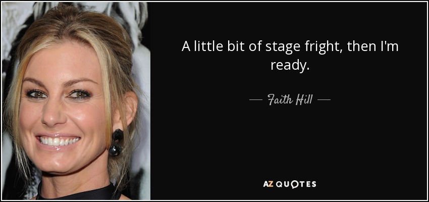 A little bit of stage fright, then I'm ready. - Faith Hill