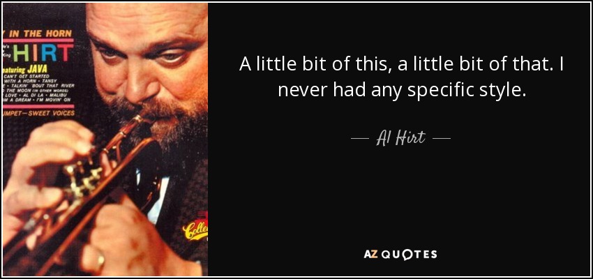 A little bit of this, a little bit of that. I never had any specific style. - Al Hirt