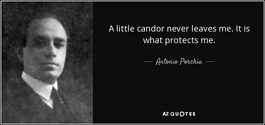 A little candor never leaves me. It is what protects me. - Antonio Porchia
