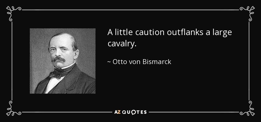 A little caution outflanks a large cavalry. - Otto von Bismarck