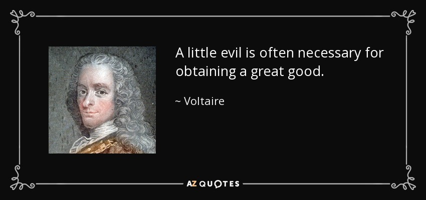 A little evil is often necessary for obtaining a great good. - Voltaire