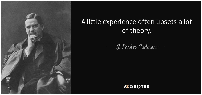 A little experience often upsets a lot of theory. - S. Parkes Cadman