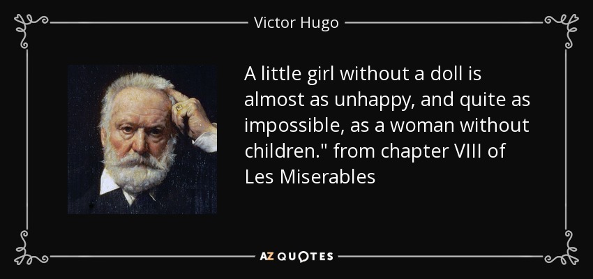 A little girl without a doll is almost as unhappy, and quite as impossible, as a woman without children.